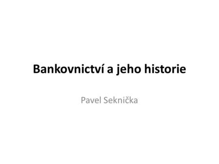 Bankovnictví a jeho historie Pavel Seknička. Obsah Bankovnictví Bankovní soustava Banka a bankovní operace Bilance banky Regulace bank a bankovní dohled.