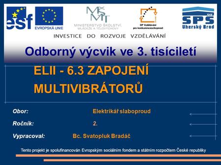 Odborný výcvik ve 3. tisíciletí Tento projekt je spolufinancován Evropským sociálním fondem a státním rozpočtem České republiky ELII - 6.3 ZAPOJENÍ MULTIVIBRÁTORŮ.