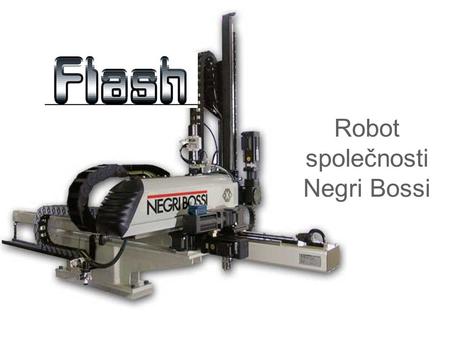 Flash Robot společnosti Negri Bossi. Negri Bossi se spojila se světem automatizace výrobou 3 osých servořízených robotů, určených pro použití u vstřikovacích.