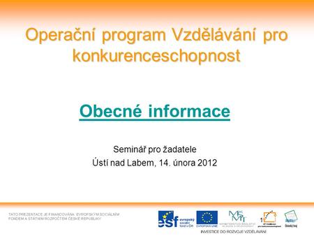 1 Operační program Vzdělávání pro konkurenceschopnost Obecné informace Seminář pro žadatele Ústí nad Labem, 14. února 2012.