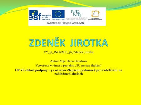 VY_32_INOVACE_36_Zdenek Jirotka Autor: Mgr. Dana Hatašová Vytvořeno v rámci v projektu „EU peníze školám“ OP VK oblast podpory 1.4 s názvem Zlepšení podmínek.