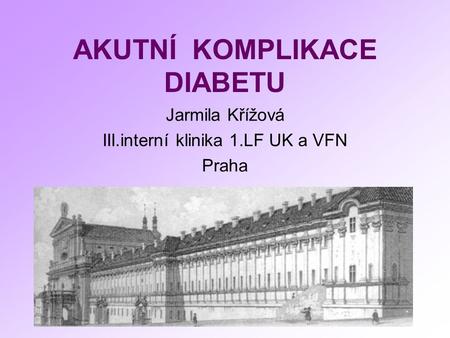 AKUTNÍ KOMPLIKACE DIABETU Jarmila Křížová III.interní klinika 1.LF UK a VFN Praha.