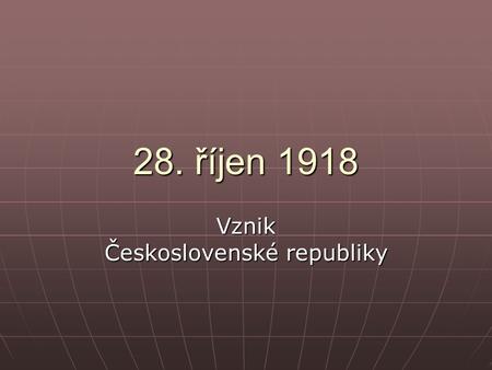 28. říjen 1918 Vznik Československé republiky. Česká politika před válkou existence českého národa není nijak ohrožena existence českého národa není nijak.