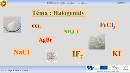 Elektronické učební materiály – II. stupeň Chemie 8 Autor: Mgr. Radek Martinák Téma : Halogenidy FeCl 3 NH 4 Cl KI AgBr CCl 4 NaCl IF 7.