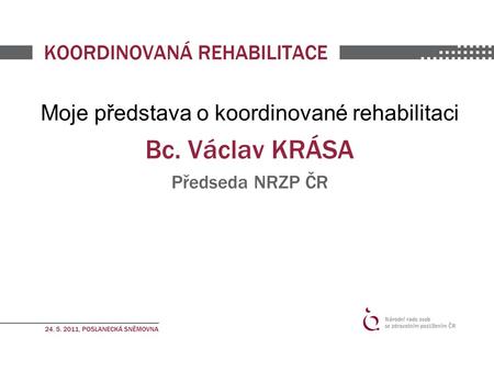 Moje představa o koordinované rehabilitaci Bc. Václav KRÁSA Předseda NRZP ČR.