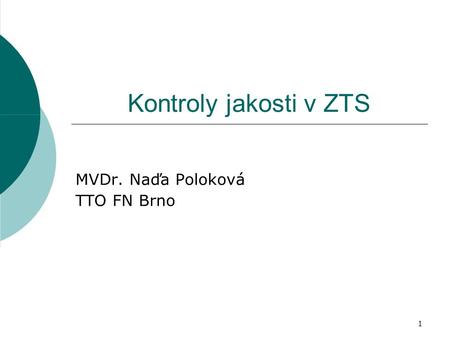 1 Kontroly jakosti v ZTS MVDr. Naďa Poloková TTO FN Brno.