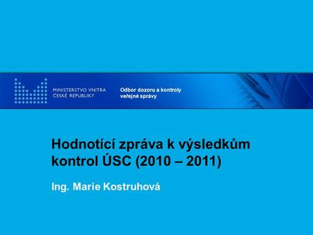 Odbor dozoru a kontroly veřejné správy Hodnotící zpráva k výsledkům kontrol ÚSC (2010 – 2011) Ing. Marie Kostruhová.