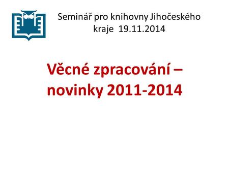 Seminář pro knihovny Jihočeského kraje 19.11.2014 Věcné zpracování – novinky 2011-2014.