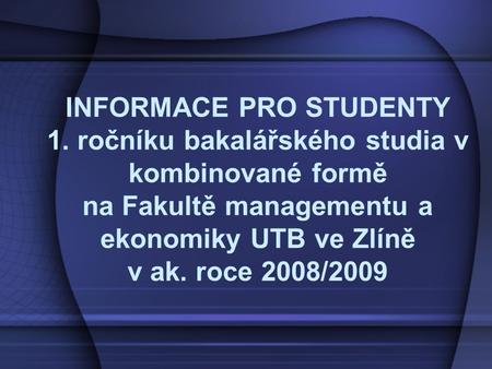 INFORMACE PRO STUDENTY 1. ročníku bakalářského studia v kombinované formě na Fakultě managementu a ekonomiky UTB ve Zlíně v ak. roce 2008/2009.
