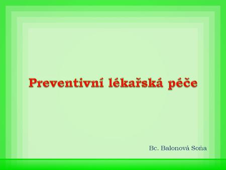 Bc. Balonová Soňa. Proč chodíme na preventivní lékařské prohlídky? „Preventivní lékařská péče“ ? Co to znamená.