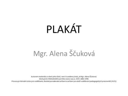 PLAKÁT Mgr. Alena Ščuková Autorem materiálu a všech jeho částí, není-li uvedeno jinak, je Mgr. Alena Ščuková. Dostupné z Metodického portálu