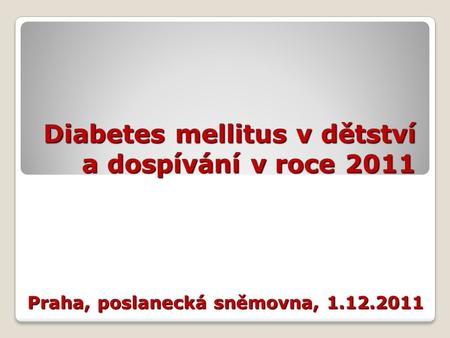 Diabetes mellitus v dětství a dospívání v roce 2011 Praha, poslanecká sněmovna, 1.12.2011.