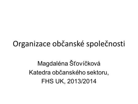 Organizace občanské společnosti Magdaléna Šťovíčková Katedra občanského sektoru, FHS UK, 2013/2014.