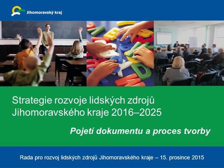 Strategie rozvoje lidských zdrojů Jihomoravského kraje 2016–2025 Pojetí dokumentu a proces tvorby Rada pro rozvoj lidských zdrojů Jihomoravského kraje.
