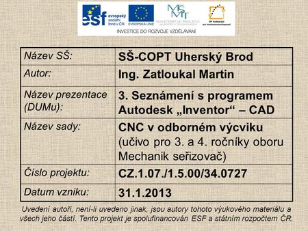 Název SŠ: SŠ-COPT Uherský Brod Autor: Ing. Zatloukal Martin Název prezentace (DUMu): 3. Seznámení s programem Autodesk „Inventor“ – CAD Název sady: CNC.