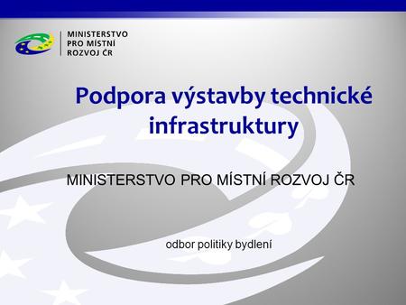 MINISTERSTVO PRO MÍSTNÍ ROZVOJ ČR odbor politiky bydlení Podpora výstavby technické infrastruktury.