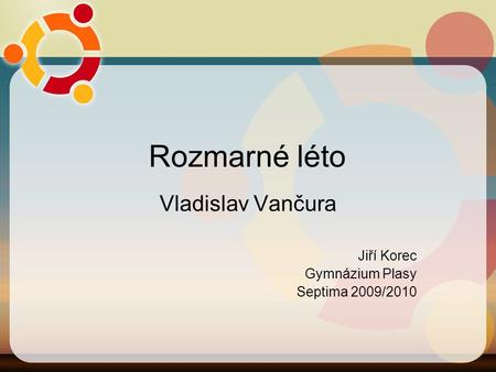 Rozmarné léto Vladislav Vančura Jiří Korec Gymnázium Plasy Septima 2009/2010.