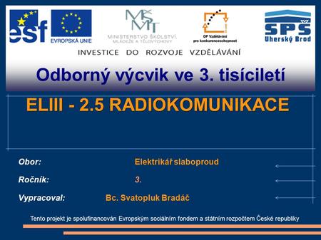 Odborný výcvik ve 3. tisíciletí Tento projekt je spolufinancován Evropským sociálním fondem a státním rozpočtem České republiky ELIII - 2.5 RADIOKOMUNIKACE.
