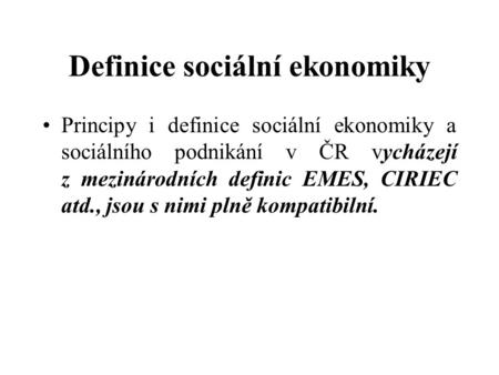 Definice sociální ekonomiky Principy i definice sociální ekonomiky a sociálního podnikání v ČR vycházejí z mezinárodních definic EMES, CIRIEC atd., jsou.