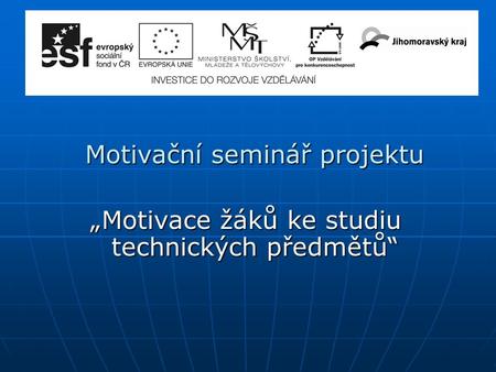 Motivační seminář projektu Motivační seminář projektu „Motivace žáků ke studiu technických předmětů“