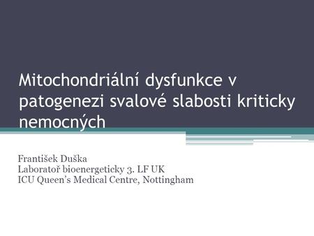 Mitochondriální dysfunkce v patogenezi svalové slabosti kriticky nemocných František Duška Laboratoř bioenergeticky 3. LF UK ICU Queen’s Medical Centre,