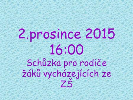 2.prosince 2015 16:00 Schůzka pro rodiče žáků vycházejících ze ZŠ.