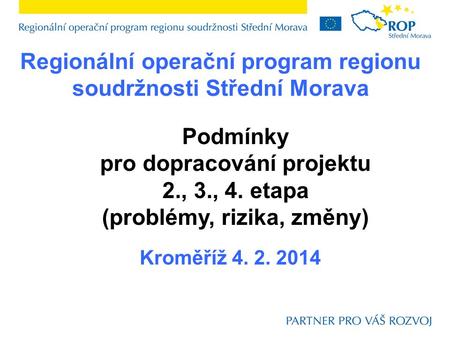 Regionální operační program regionu soudržnosti Střední Morava Kroměříž 4. 2. 2014 Podmínky pro dopracování projektu 2., 3., 4. etapa (problémy, rizika,
