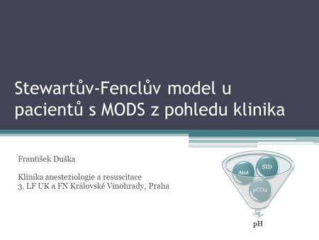 Stewartův-Fenclův model u pacientů s MODS z pohledu klinika František Duška Klinika anesteziologie a resuscitace 3. LF UK a FN Královské Vinohrady, Praha.