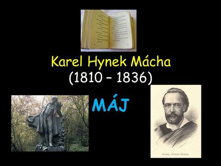 Karel Hynek Mácha (1810 – 1836) MÁJ. Karel Hynek Mácha 1. pol. 19. st. 1. pol. 19. st. romantismus romantismus současníci: K. J. Erben (Kytice), J. K.