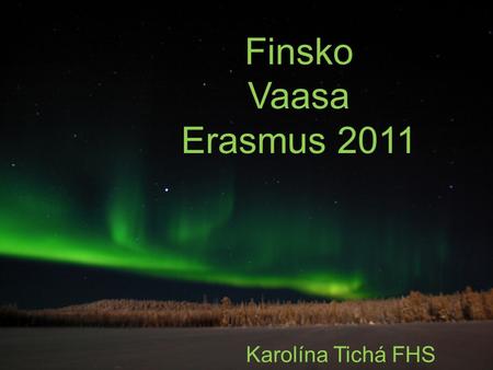 Finsko Vaasa Erasmus 2011 Karolína Tichá FHS. Vaasa Vaasa je přístavní město, odkud se snadno dostanete trajektem do Švédska ( Umeå) Ve Vaase se domluvíte.