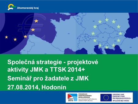 Společná strategie - projektové aktivity JMK a TTSK 2014+ Seminář pro žadatele z JMK 27.08.2014, Hodonín.