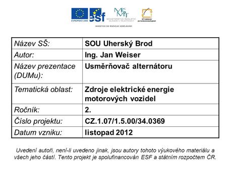 Název SŠ:SOU Uherský Brod Autor:Ing. Jan Weiser Název prezentace (DUMu): Usměrňovač alternátoru Tematická oblast:Zdroje elektrické energie motorových vozidel.