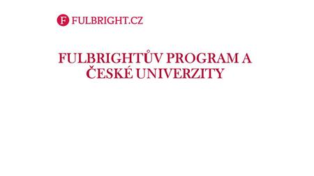 FULBRIGHT Ů V PROGRAM A Č ESKÉ UNIVERZITY. Přehled stipendijních programů Stipendia pro české účastníky: Pro vědce a přednášející Pobyty na 3-10 měsíců.