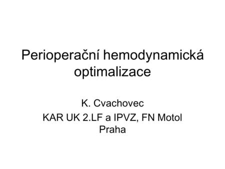 Perioperační hemodynamická optimalizace K. Cvachovec KAR UK 2.LF a IPVZ, FN Motol Praha.
