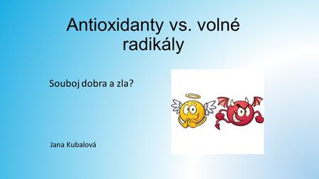 Antioxidanty vs. volné radikály Souboj dobra a zla? Jana Kubalová.