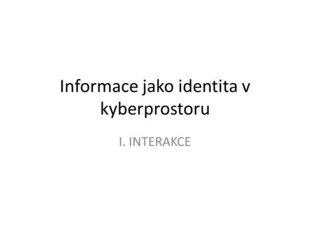 Informace jako identita v kyberprostoru I. INTERAKCE.