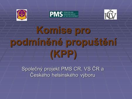 Komise pro podmíněné propuštění (KPP) Společný projekt PMS CR, VS ČR a Českého helsinského výboru.