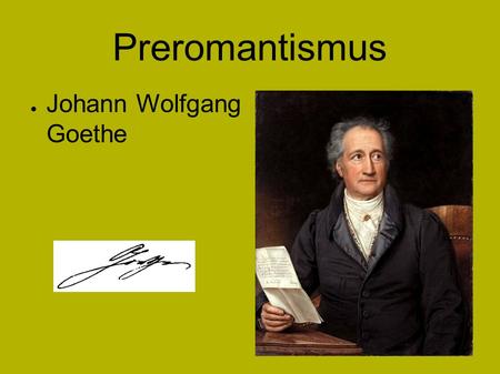 Preromantismus ● Johann Wolfgang Goethe. Preromantismus 2. pol. 18. století – začátek 19. století ● Umělecký směr, vznikl jako reakce na klasicismus,