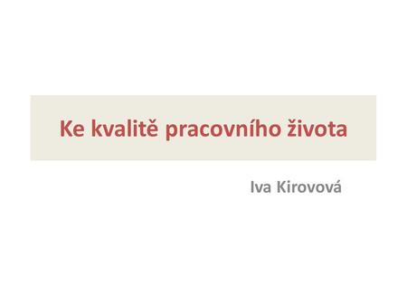 Ke kvalitě pracovního života Iva Kirovová. Kvalita pracovního života QWL, QoWL Multidimenzionální koncepce Multidisciplinarita.