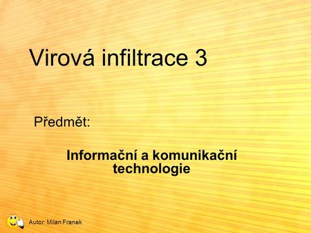 Virová infiltrace 3 Předmět: Informační a komunikační technologie Autor: Milan Franek.