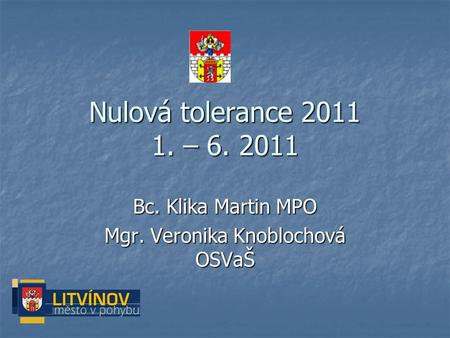 Nulová tolerance 2011 1. – 6. 2011 Bc. Klika Martin MPO Mgr. Veronika Knoblochová OSVaŠ.