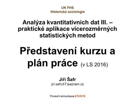 Analýza kvantitativních dat III. – praktické aplikace vícerozměrných statistických metod Jiří Šafr jiri.safr(AT)seznam.cz Poslední aktualizace 2/3/2016.