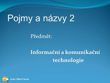 Pojmy a názvy 2 Předmět: Informační a komunikační technologie Autor: Milan Franek.