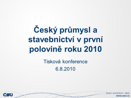 ČESKÝ STATISTICKÝ ÚŘAD  Český průmysl a stavebnictví v první polovině roku 2010 Tisková konference 6.8.2010.