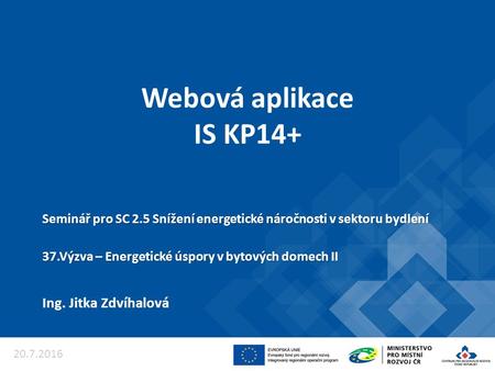 Webová aplikace IS KP14+ Ing. Jitka Zdvíhalová Seminář pro SC 2.5 Snížení energetické náročnosti v sektoru bydlení 37.Výzva – Energetické úspory v bytových.