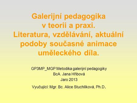 Galerijní pedagogika v teorii a praxi. Literatura, vzdělávání, aktuální podoby současné animace uměleckého díla. GP3MP_MGP Metodika galerijní pedagogiky.
