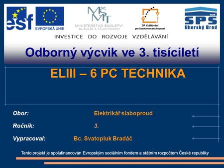 Odborný výcvik ve 3. tisíciletí Tento projekt je spolufinancován Evropským sociálním fondem a státním rozpočtem České republiky ELIII – 6 PC TECHNIKA Obor:Elektrikář.
