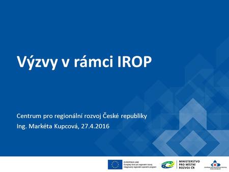Výzvy v rámci IROP Centrum pro regionální rozvoj České republiky Ing. Markéta Kupcová, 27.4.2016.