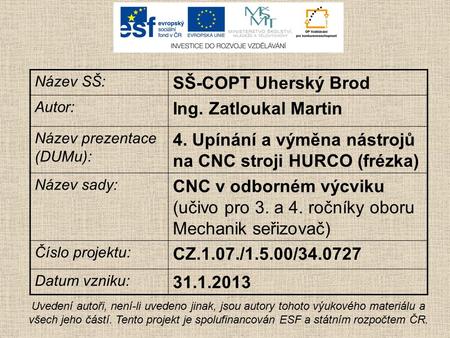 Název SŠ: SŠ-COPT Uherský Brod Autor: Ing. Zatloukal Martin Název prezentace (DUMu): 4. Upínání a výměna nástrojů na CNC stroji HURCO (frézka) Název sady: