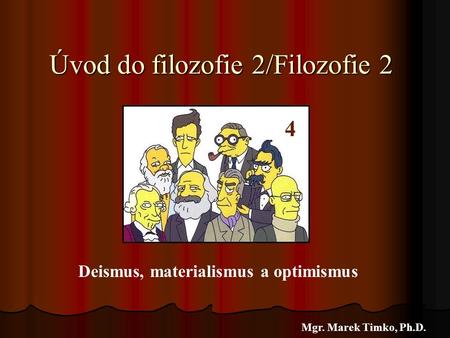 Úvod do filozofie 2/Filozofie 2 Mgr. Marek Timko, Ph.D. 4 Deismus, materialismus a optimismus.